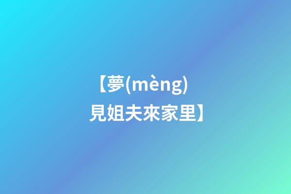 【夢(mèng)見姐夫來家里】