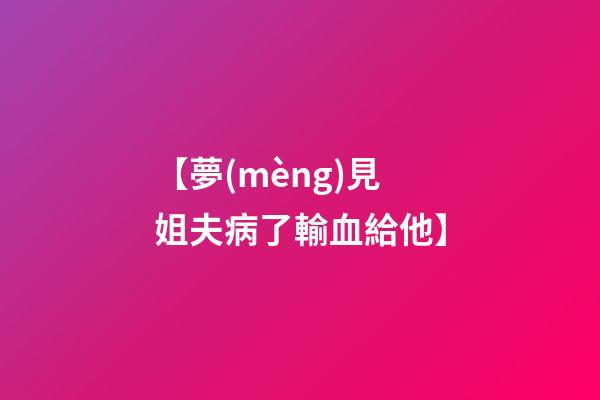 【夢(mèng)見姐夫病了輸血給他】
