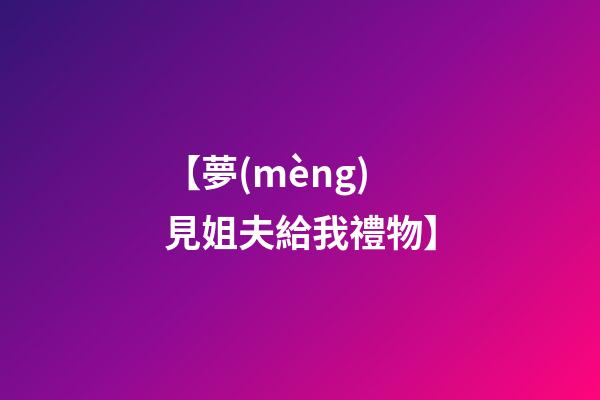 【夢(mèng)見姐夫給我禮物】