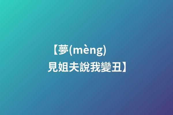 【夢(mèng)見姐夫說我變丑】