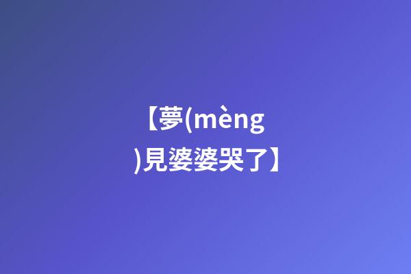 【夢(mèng)見婆婆哭了】
