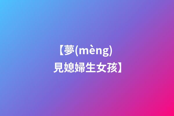 【夢(mèng)見媳婦生女孩】