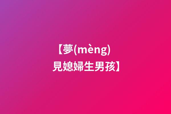 【夢(mèng)見媳婦生男孩】