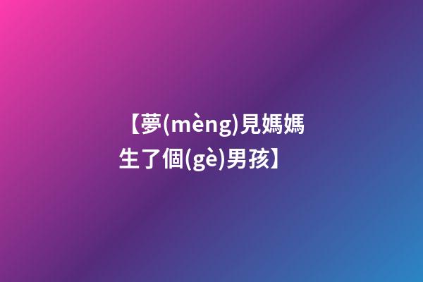 【夢(mèng)見媽媽生了個(gè)男孩】