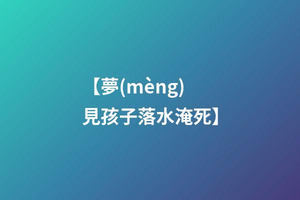 【夢(mèng)見孩子落水淹死】