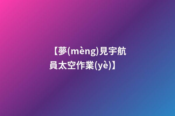 【夢(mèng)見宇航員太空作業(yè)】