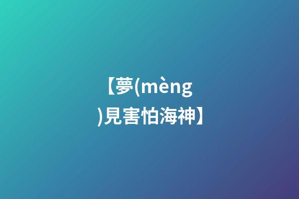 【夢(mèng)見害怕海神】