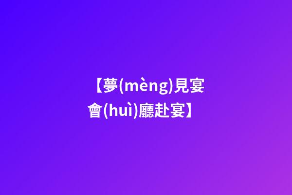 【夢(mèng)見宴會(huì)廳赴宴】