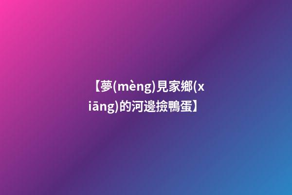 【夢(mèng)見家鄉(xiāng)的河邊撿鴨蛋】