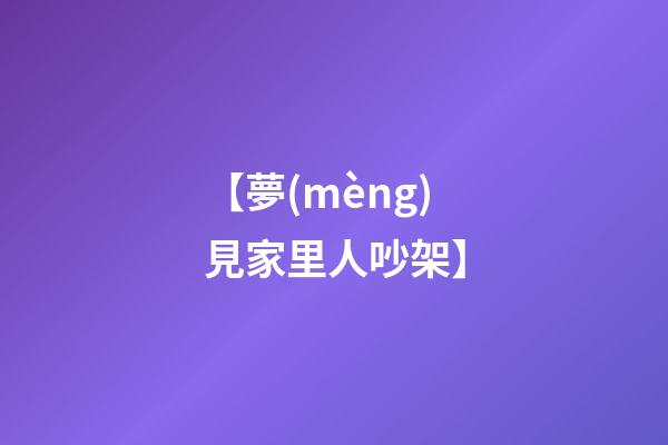 【夢(mèng)見家里人吵架】