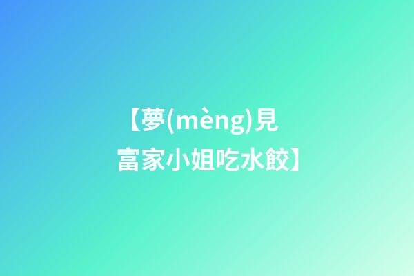 【夢(mèng)見富家小姐吃水餃】