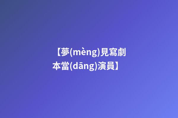 【夢(mèng)見寫劇本當(dāng)演員】