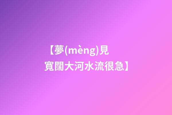【夢(mèng)見寬闊大河水流很急】