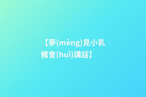 【夢(mèng)見小乳豬會(huì)講話】