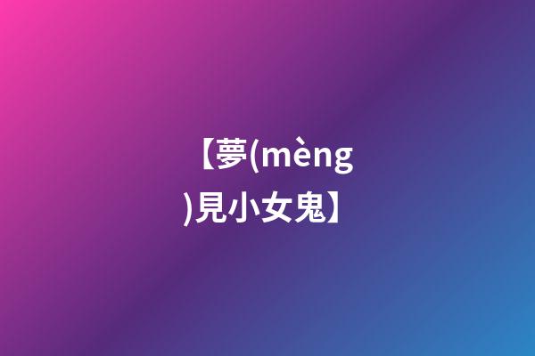 【夢(mèng)見小女鬼】