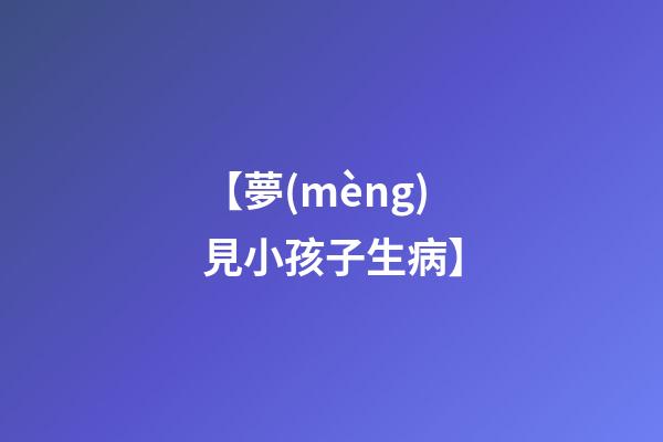 【夢(mèng)見小孩子生病】