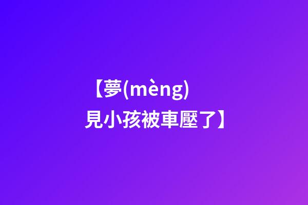 【夢(mèng)見小孩被車壓了】