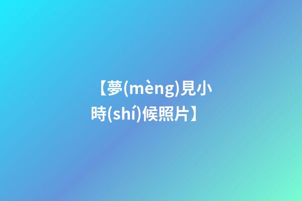 【夢(mèng)見小時(shí)候照片】