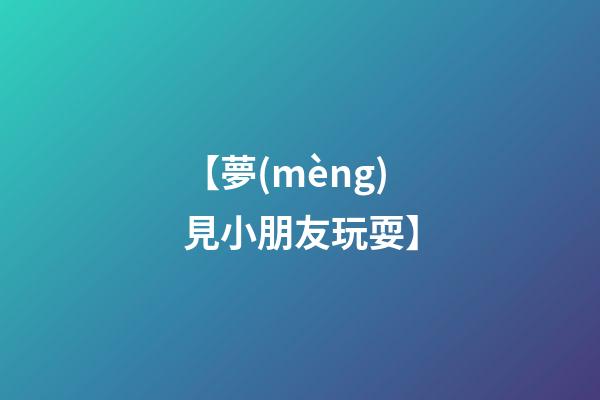 【夢(mèng)見小朋友玩耍】