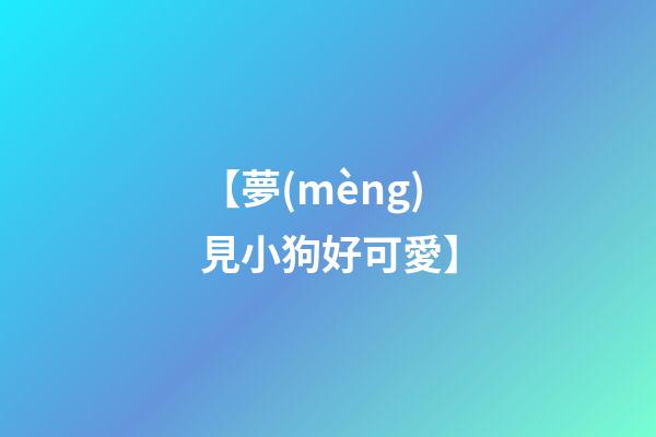 【夢(mèng)見小狗好可愛】