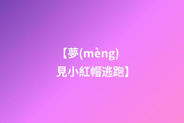 【夢(mèng)見小紅帽逃跑】