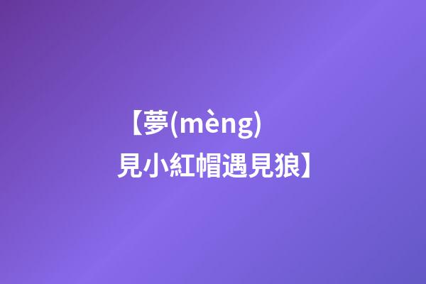 【夢(mèng)見小紅帽遇見狼】