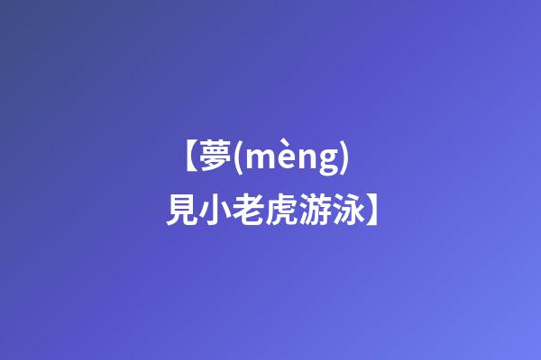 【夢(mèng)見小老虎游泳】
