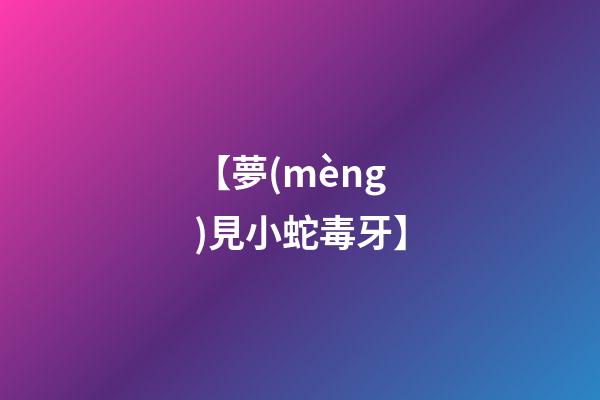 【夢(mèng)見小蛇毒牙】