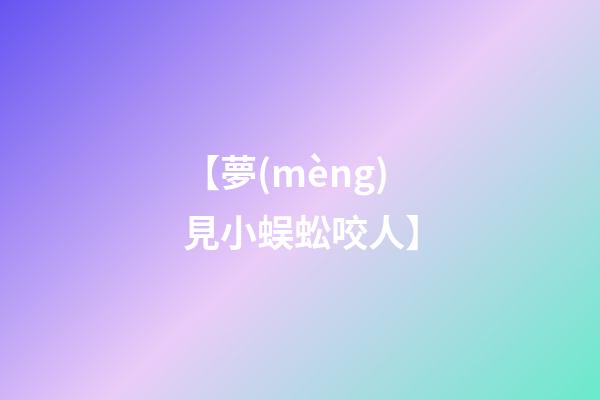【夢(mèng)見小蜈蚣咬人】