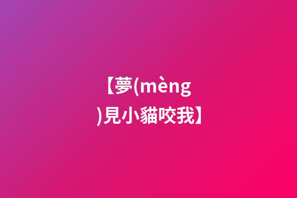 【夢(mèng)見小貓咬我】