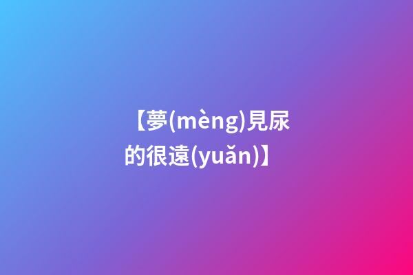 【夢(mèng)見尿的很遠(yuǎn)】