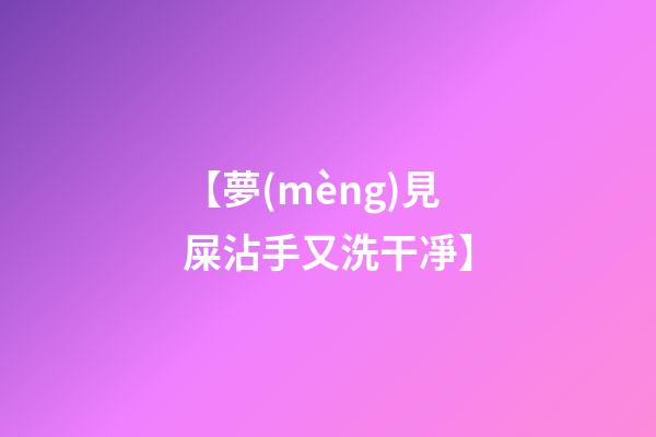 【夢(mèng)見屎沾手又洗干凈】