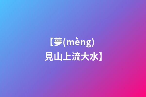 【夢(mèng)見山上流大水】