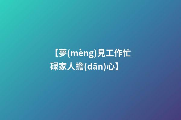 【夢(mèng)見工作忙碌家人擔(dān)心】