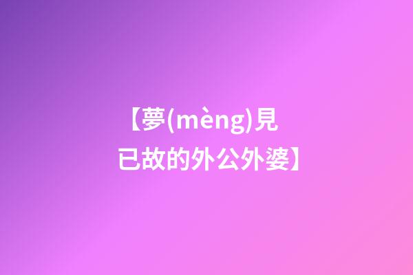 【夢(mèng)見已故的外公外婆】