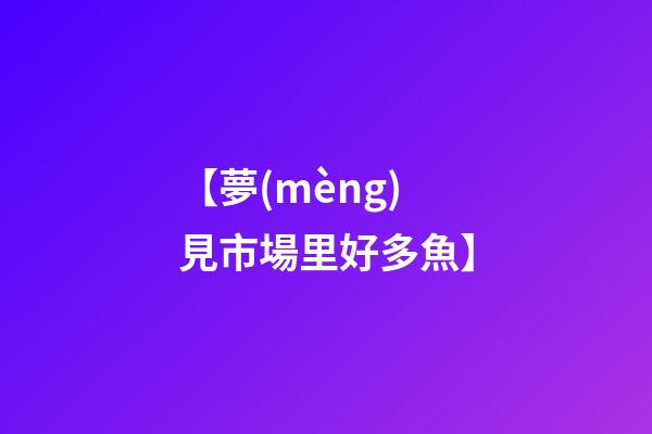 【夢(mèng)見市場里好多魚】