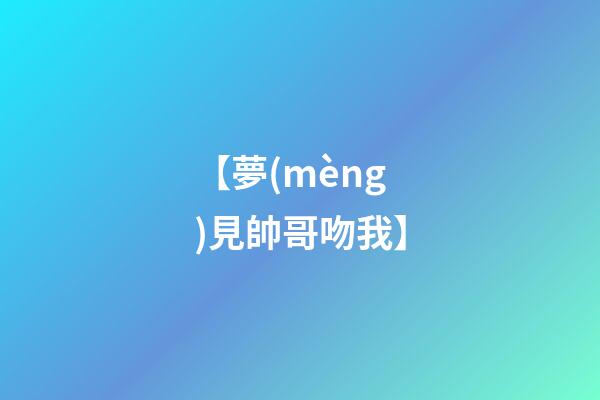 【夢(mèng)見帥哥吻我】