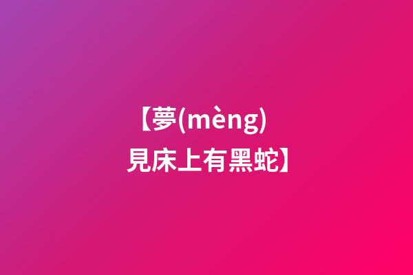 【夢(mèng)見床上有黑蛇】