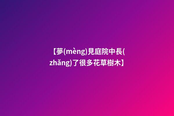 【夢(mèng)見庭院中長(zhǎng)了很多花草樹木】