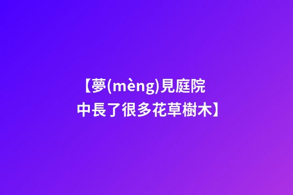【夢(mèng)見庭院中長了很多花草樹木】