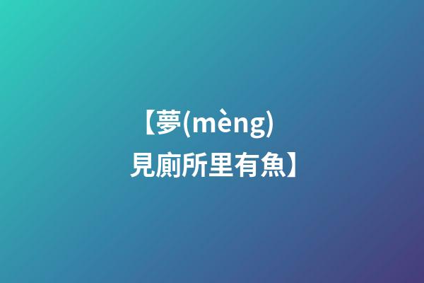 【夢(mèng)見廁所里有魚】