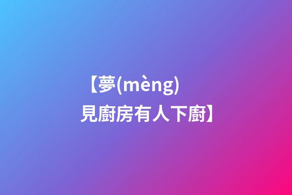 【夢(mèng)見廚房有人下廚】