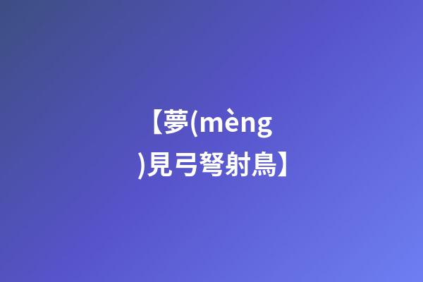 【夢(mèng)見弓弩射鳥】