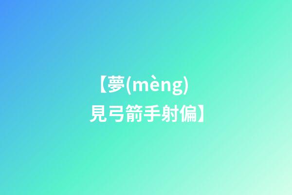 【夢(mèng)見弓箭手射偏】