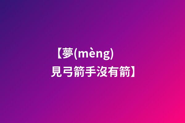 【夢(mèng)見弓箭手沒有箭】