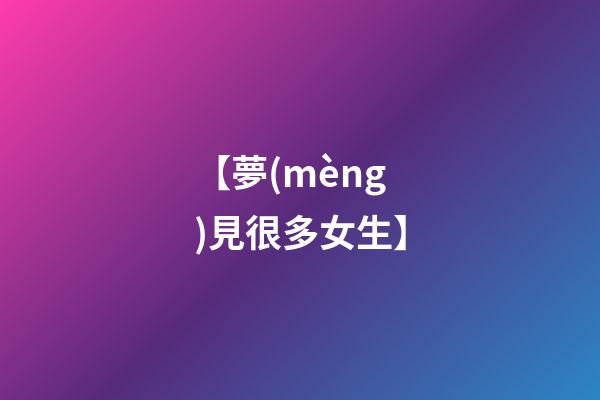 【夢(mèng)見很多女生】