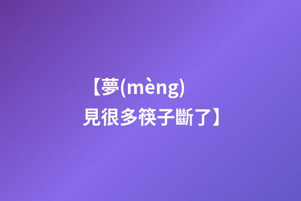 【夢(mèng)見很多筷子斷了】