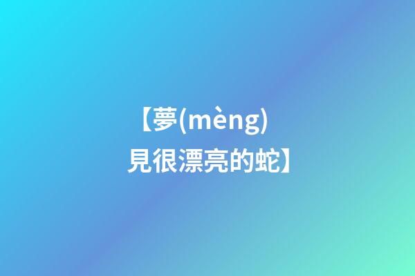 【夢(mèng)見很漂亮的蛇】