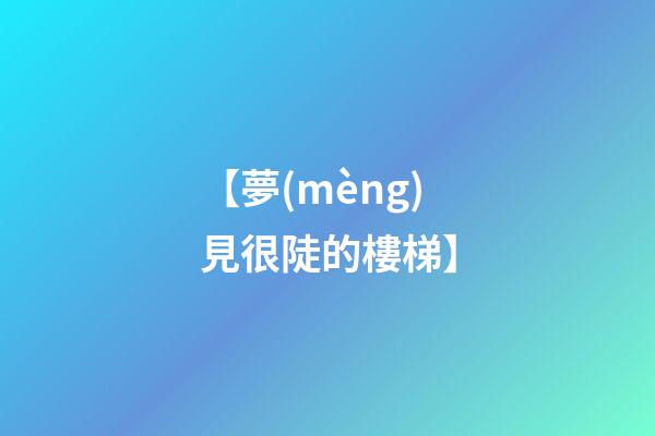 【夢(mèng)見很陡的樓梯】