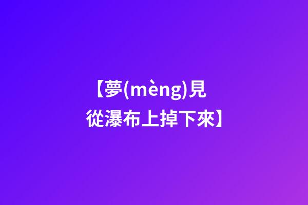 【夢(mèng)見從瀑布上掉下來】